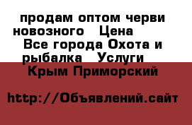 продам оптом черви новозного › Цена ­ 600 - Все города Охота и рыбалка » Услуги   . Крым,Приморский